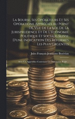 Jules François Jeannotte Bozérian - Bourse, Ses Opérateurs Et Ses Opérations Appréciés Au Point De Vue De La Loi, De La Jurisprudence Et De L'économie Politique Et Sociale, Suivie D'une Indication Des Réformes Les Plus Urgentes; Avec Un Appendice Contenant Les Principaux Régle..., Inbunden