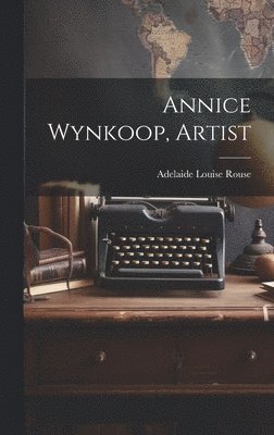Adelaide Louise Rouse - Annice Wynkoop, Artist, Inbunden