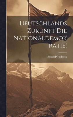 Deutschlands Zukunft Die Nationaldemokratie! 1