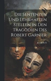 bokomslag Die Sentenzen und lehrhaften Stellen in den Tragdien des Robert Garnier