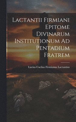 Lactantii Firmiani Epitome Divinarum Institutionum Ad Pentadium Fratrem