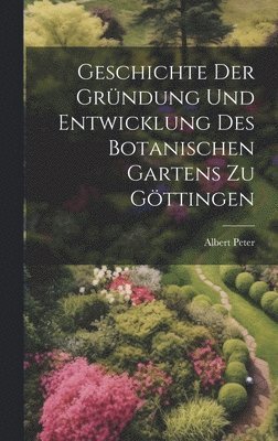 Geschichte der Grndung und Entwicklung des botanischen Gartens zu Gttingen 1