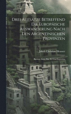 Drei Aufstze Betreffend Die Europische Auswanderung Nach Den Argentinischen Provinzen 1