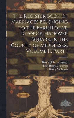 George John Armytage, St George's Church, John Henry Chapmen - Register Book of Marriages Belonging to the Parish of St. George, Hanover Square, in the County of Middlesex, Volume 11, part 1, Inbunden