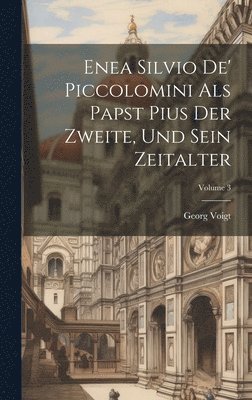 Enea Silvio De' Piccolomini Als Papst Pius Der Zweite, Und Sein Zeitalter; Volume 3