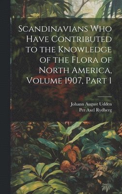 bokomslag Scandinavians Who Have Contributed to the Knowledge of the Flora of North America, Volume 1907, part 1