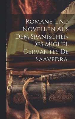 Romane und Novellen aus dem Spanischen des Miguel Cervantes de Saavedra. 1