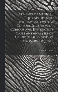 bokomslag Elements of Medical Jurisprudence, Interspersed With a Copious Selection of Curious and Instructive Cases Ans Analyses of Opinions Delivered at Coroners Inquests