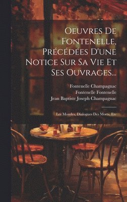 Oeuvres De Fontenelle, Prcdes D'une Notice Sur Sa Vie Et Ses Ouvrages... 1