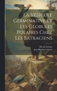 bokomslag La Vsicule Germinative Et Les Globules Polaires Chez Les Batraciens
