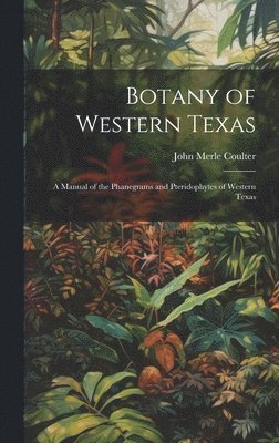 bokomslag Botany of Western Texas: A Manual of the Phanegrams and Pteridophytes of Western Texas