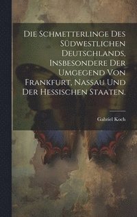 bokomslag Die Schmetterlinge des sdwestlichen Deutschlands, insbesondere der Umgegend von Frankfurt, Nassau und der hessischen Staaten.