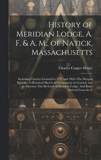 bokomslag History of Meridian Lodge, A. F. & A. M., of Natick, Massachusetts