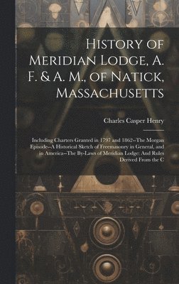 Charles Casper Henry - History of Meridian Lodge, A. F. & A. M., of Natick, Massachusetts, Inbunden