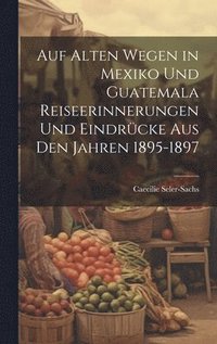 bokomslag Auf alten Wegen in Mexiko und Guatemala Reiseerinnerungen und Eindrcke aus den Jahren 1895-1897