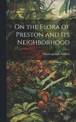 Charles Joseph Ashfield - On the Flora of Preston and Its Neighborhood, Inbunden