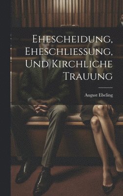 August Ebeling - Ehescheidung, Eheschliessung, Und Kirchliche Trauung, Inbunden