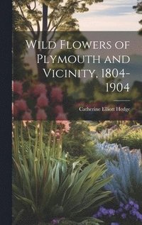 bokomslag Wild Flowers of Plymouth and Vicinity, 1804-1904