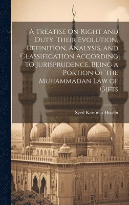 bokomslag A Treatise On Right and Duty, Their Evolution, Definition, Analysis, and Classification According to Jurisprudence, Being a Portion of the Muhammadan Law of Gifts