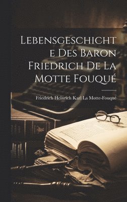 Friedrich Heinrich Kar La Motte-Fouqué - Lebensgeschichte des Baron Friedrich de La Motte Fouqué, Inbunden