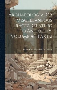 bokomslag Archaeologia, Or Miscellaneous Tracts Relating to Antiquity, Volume 48, part 2
