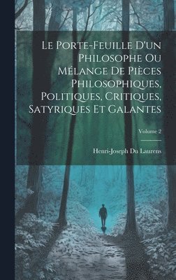 Le Porte-Feuille D'un Philosophe Ou Mlange De Pices Philosophiques, Politiques, Critiques, Satyriques Et Galantes; Volume 2 1