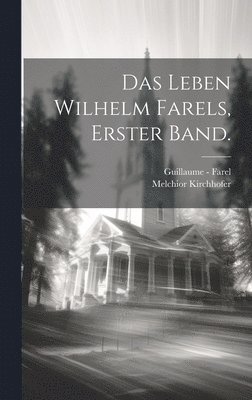 Das Leben Wilhelm Farels, Erster Band. 1