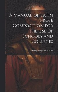 bokomslag A Manual of Latin Prose Composition for the Use of Schools and Colleges