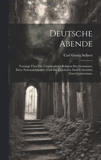 bokomslag Deutsche Abende: Vorträge über die Ursprüngliche Religion der Germanen, ihren Nationalcharakter und die Geschichte ihres Uebertritts zum Christemtum.