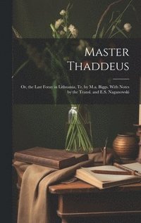 bokomslag Master Thaddeus; Or, the Last Foray in Lithuania, Tr. by M.a. Biggs. With Notes by the Transl. and E.S. Naganowski