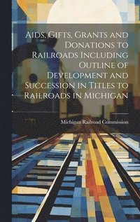 bokomslag Aids, Gifts, Grants and Donations to Railroads Including Outline of Development and Succession in Titles to Railroads in Michigan