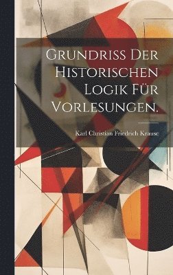 Grundriss der historischen Logik für Vorlesungen.