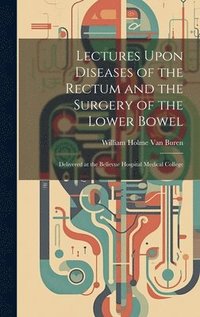 bokomslag Lectures Upon Diseases of the Rectum and the Surgery of the Lower Bowel