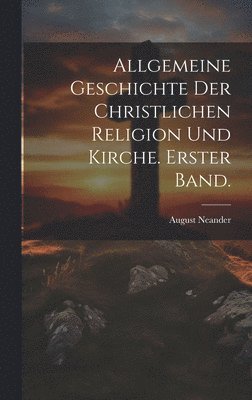 bokomslag Allgemeine Geschichte der christlichen Religion und Kirche. Erster Band.