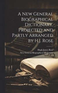 bokomslag A New General Biographical Dictionary, Projected and Partly Arranged by H.J. Rose