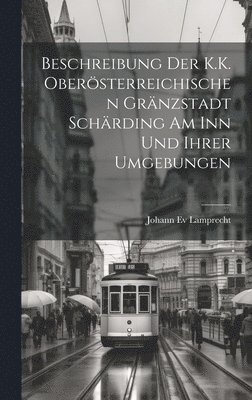 bokomslag Beschreibung Der K.K. Obersterreichischen Grnzstadt Schrding Am Inn Und Ihrer Umgebungen