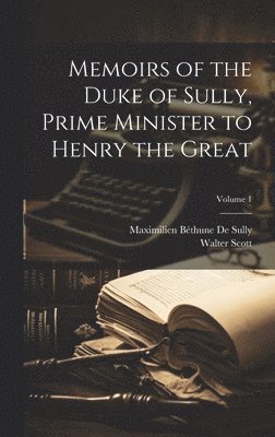 Walter Scott, Maximilien Béthune de Sully - Memoirs of the Duke of Sully, Prime Minister to Henry the Great; Volume 1, Inbunden