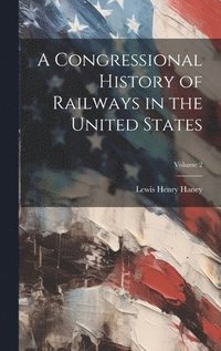 bokomslag A Congressional History of Railways in the United States; Volume 2