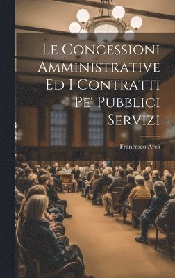 bokomslag Le Concessioni Amministrative Ed I Contratti Pe' Pubblici Servizi