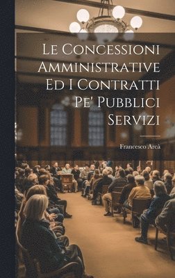 Francesco Arcà - Concessioni Amministrative Ed I Contratti Pe' Pubblici Servizi, Inbunden