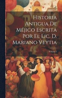 bokomslag Historia Antigua De Mjico Escrita Por El Lic. D. Mariano Veytia; Volume 1