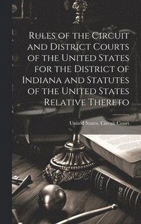 bokomslag Rules of the Circuit and District Courts of the United States for the District of Indiana and Statutes of the United States Relative Thereto