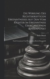 bokomslag Die Wirkung Des Rechtskrftigen Erkenntnisses Auf Den Vom Richter Im Erkenntniss bergangenen Zinsenpunkt