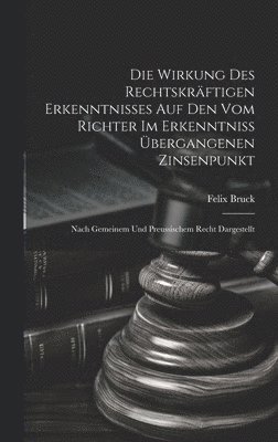 Felix Bruck - Wirkung Des Rechtskräftigen Erkenntnisses Auf Den Vom Richter Im Erkenntniss Übergangenen Zinsenpunkt, Inbunden