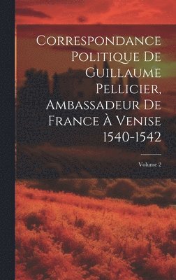 bokomslag Correspondance Politique De Guillaume Pellicier, Ambassadeur De France À Venise 1540-1542; Volume 2
