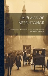 bokomslag A Place of Repentance; Or, an Account of the London Colonial Training Institution and Ragged Dormitory