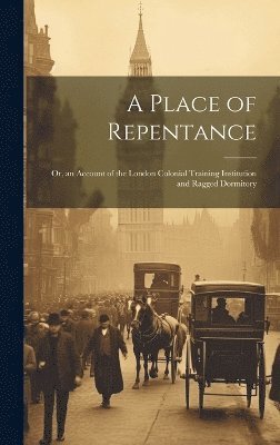 bokomslag Place of Repentance; Or, an Account of the London Colonial Training Institution and Ragged Dormitory