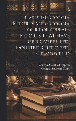 Georgia Supreme Court, Georgia Court of Appeals - Cases in Georgia Reports and Georgia Court of Appeals Reports That Have Been Overruled, Doubted, Criticised, Or Modified, Inbunden