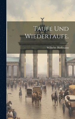 Wilhelm Hoffmann - Taufe und Wiedertaufe., Inbunden