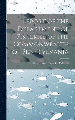 bokomslag Report of the Department of Fisheries of the Commonwealth of Pennsylvania